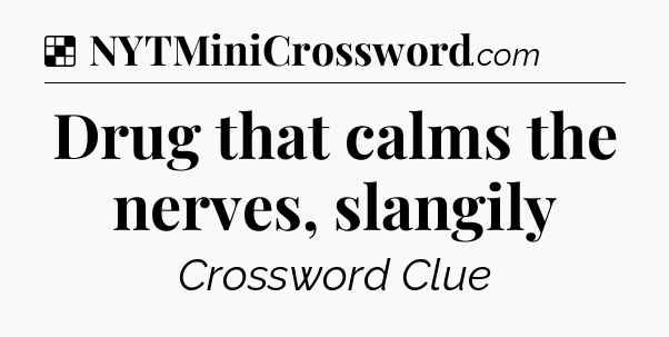 Solution: Drug that calms the nerves, slangily - NYT Crossword