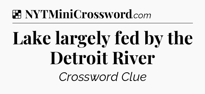Solution: Lake largely fed by the Detroit River - NYT Crossword