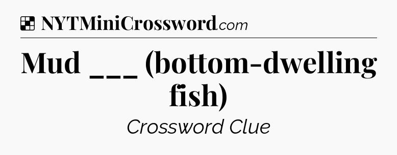 Solution: Mud ___ (bottom-dwelling fish) - NYT Crossword