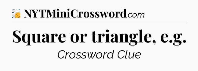 Square or triangle, e.g - 7 Little Words