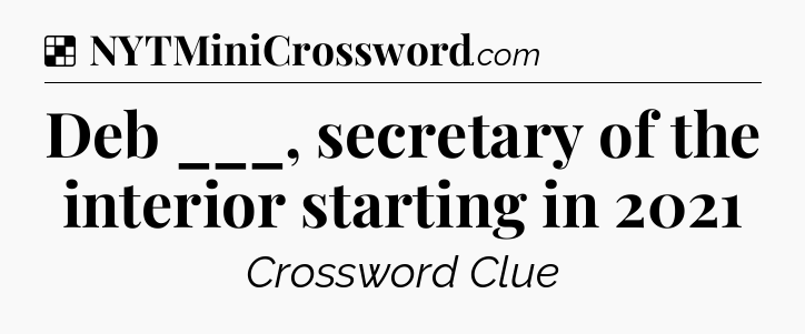 Solution: Deb ___, secretary of the interior starting in 2021 - NYT Crossword