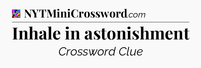 Inhale in astonishment Crossword Clue