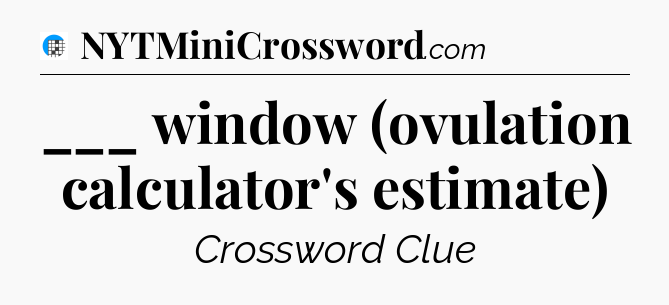 ___ window (ovulation calculator's estimate) Crossword Clue