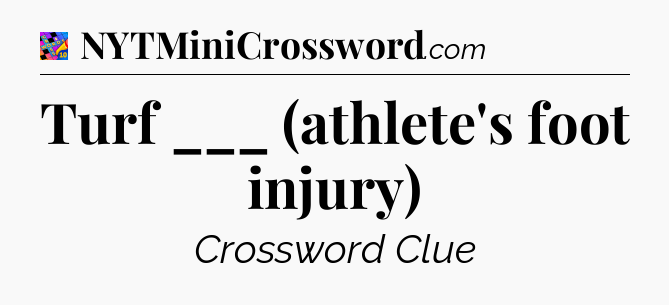 Turf ___ (athlete's foot injury) Crossword Clue