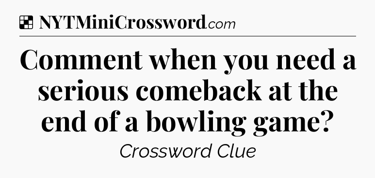 Solution: Comment when you need a serious comeback at the end of a bowling game - NYT Crossword