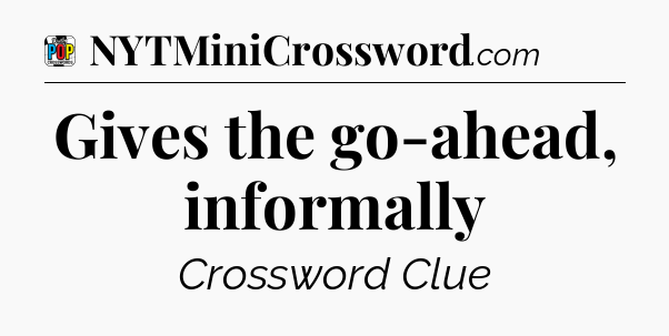 Gives the go-ahead, informally Crossword Clue