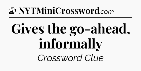 Gives the go-ahead, informally - Daily Themed Classic Crossword