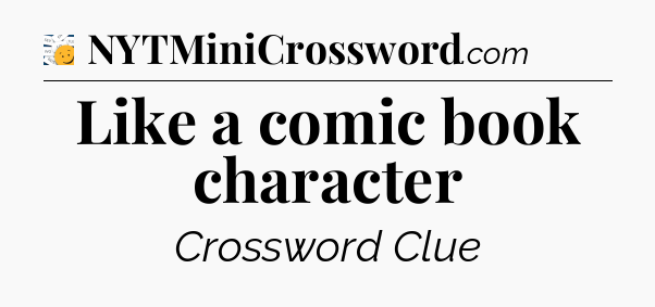 Like a comic book character - 7 Little Words