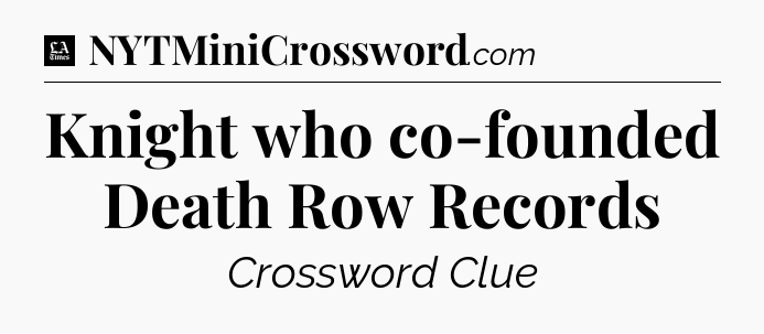 Knight who co-founded Death Row Records - LA Times Crossword