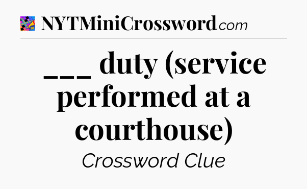 ___ duty (service performed at a courthouse) Crossword Clue