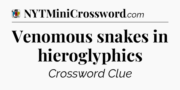 Venomous snakes in hieroglyphics Crossword Clue