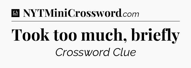 Took too much, briefly - LA Times Crossword