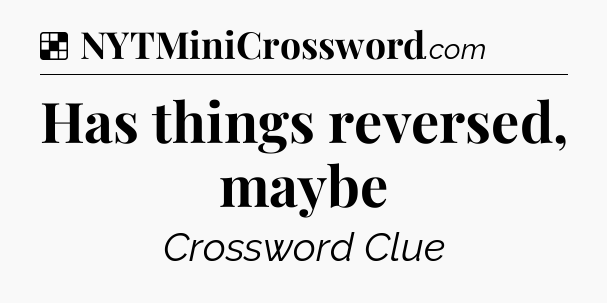 Solution: Has things reversed, maybe - NYT Crossword