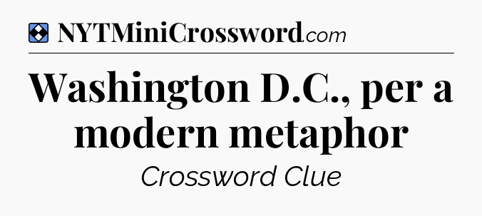 Solution: Washington D.C., per a modern metaphor - NYT Mini Crossword