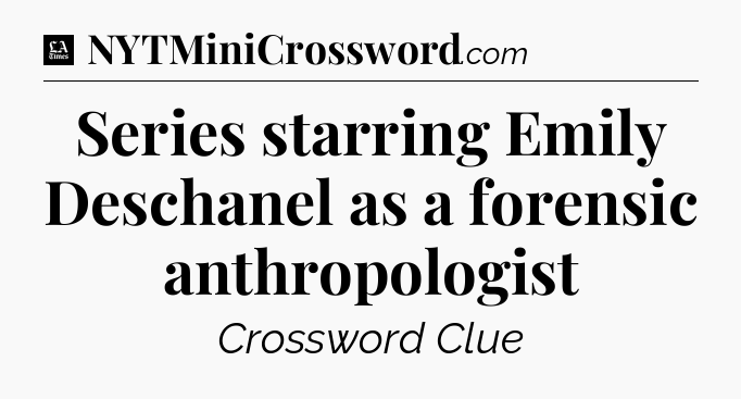 Series starring Emily Deschanel as a forensic anthropologist - LA Times Crossword