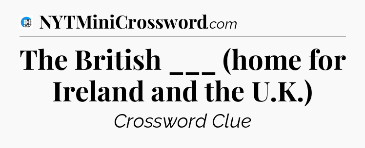 The British ___ (home for Ireland and the U.K.) Crossword Clue