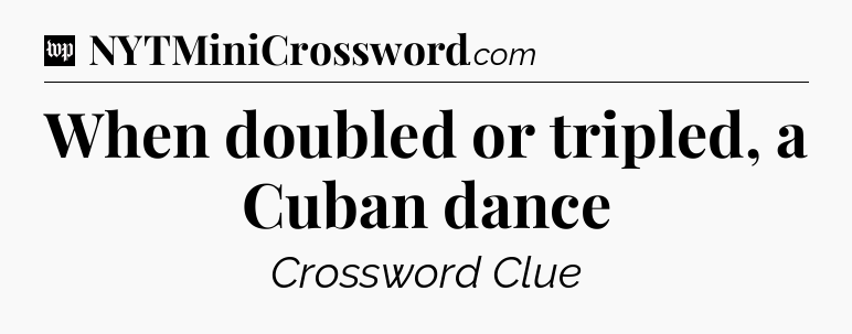 When doubled or tripled, a Cuban dance Crossword Clue