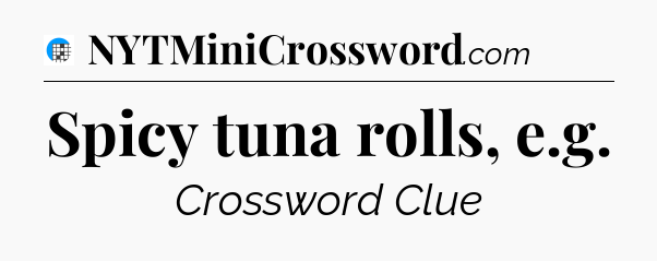 Spicy tuna rolls, e.g Crossword Clue