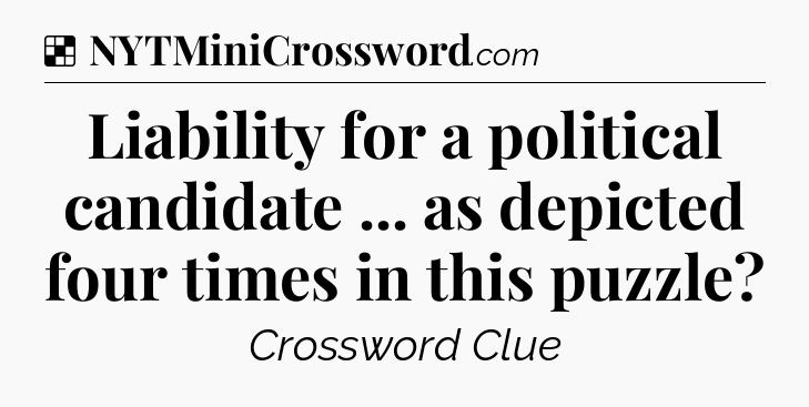 Solution: Liability for a political candidate ... as depicted four times in this puzzle - NYT Crossword