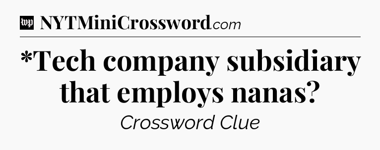 *Tech company subsidiary that employs nanas Crossword Clue
