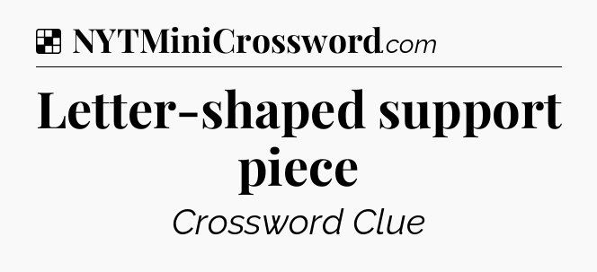 Solution: Letter-shaped support piece - NYT Crossword