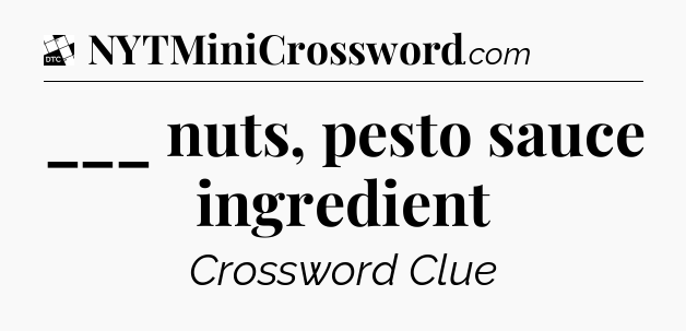 ___ nuts, pesto sauce ingredient - Daily Themed Classic Crossword