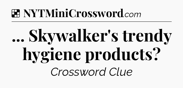 Solution: ... Skywalker's trendy hygiene products - NYT Crossword