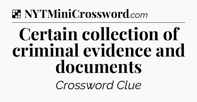 Solution: Certain collection of criminal evidence and documents - NYT Crossword