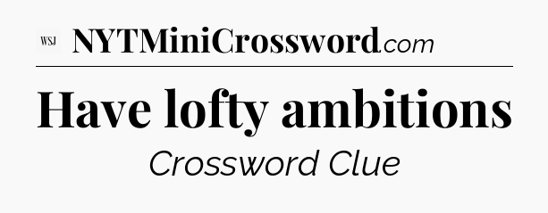 Have lofty ambitions - WSJ Crossword