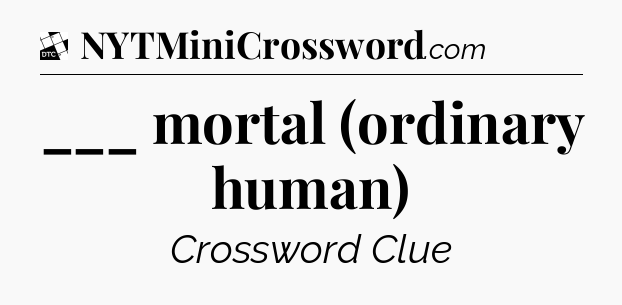___ mortal (ordinary human) - Daily Themed Classic Crossword