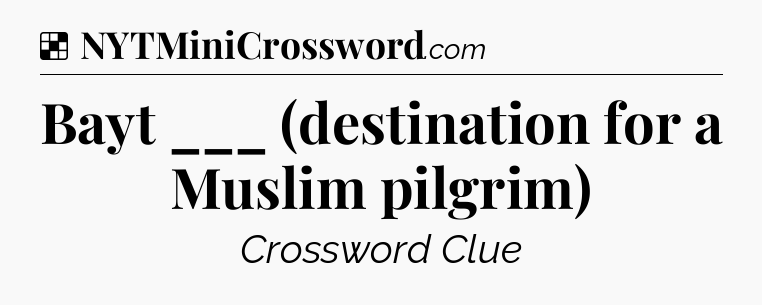 Solution: Bayt ___ (destination for a Muslim pilgrim) - NYT Crossword
