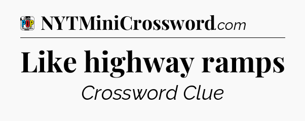 Like highway ramps Crossword Clue