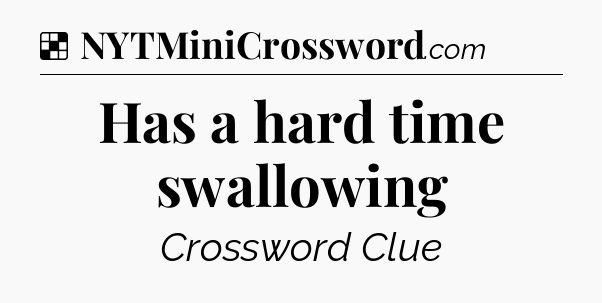 Solution: Has a hard time swallowing - NYT Crossword