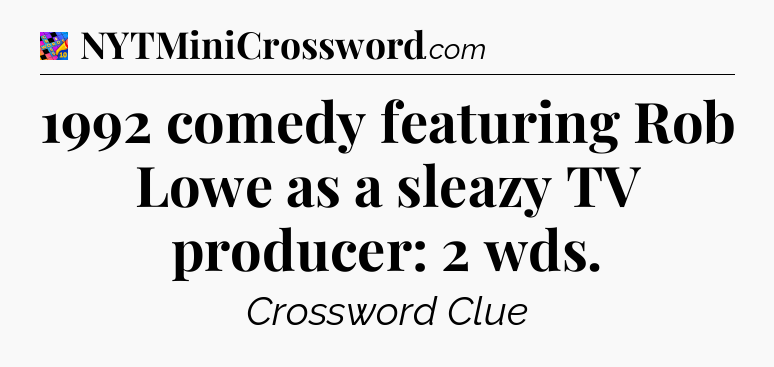 1992 comedy featuring Rob Lowe as a sleazy TV producer: 2 wds Crossword Clue