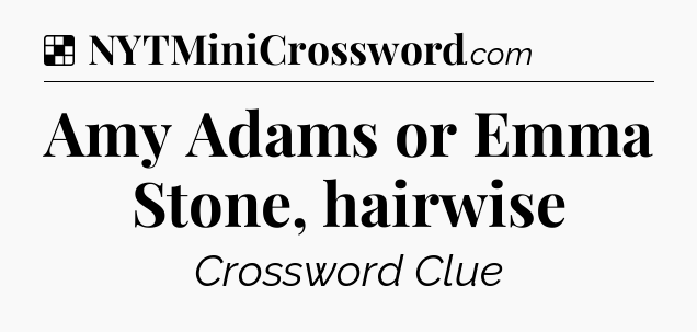 Solution: Amy Adams or Emma Stone, hairwise - NYT Crossword