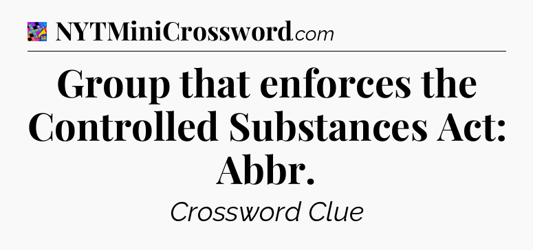 Group that enforces the Controlled Substances Act: Abbr Crossword Clue
