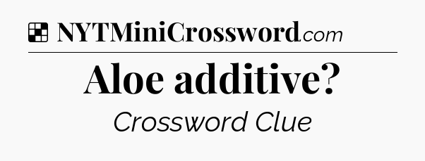 Solution: Aloe additive - NYT Crossword