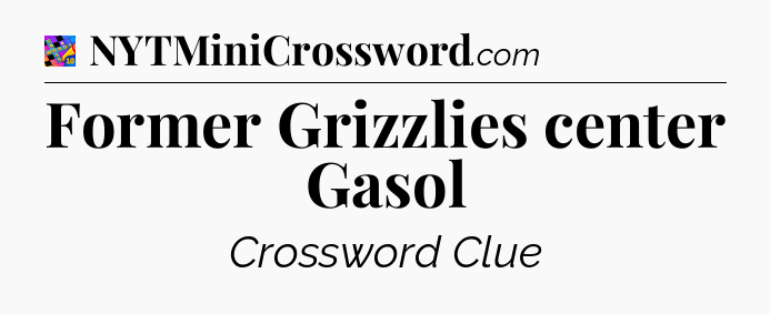 Former Grizzlies center Gasol Crossword Clue