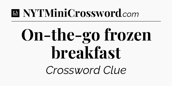 On-the-go frozen breakfast - LA Times Crossword