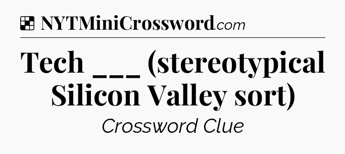 Solution: Tech ___ (stereotypical Silicon Valley sort) - NYT Crossword