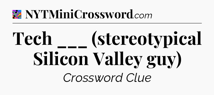 Tech ___ (stereotypical Silicon Valley guy) Crossword Clue