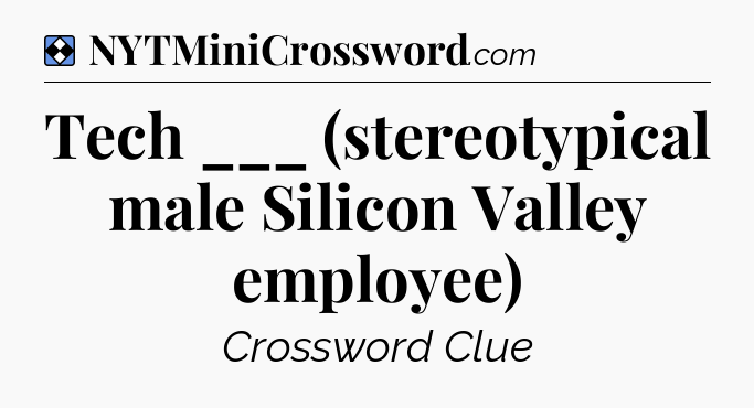 Solution: Tech ___ (stereotypical male Silicon Valley employee) - NYT Mini Crossword