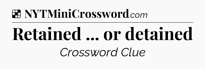Solution: Retained ... or detained - NYT Crossword