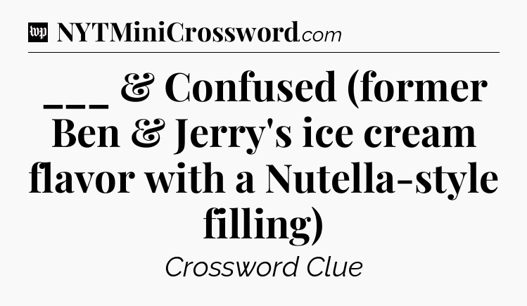 ___ & Confused (former Ben & Jerry's ice cream flavor with a Nutella-style filling) Crossword Clue