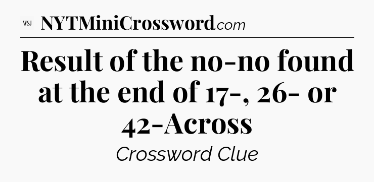 Result of the no-no found at the end of 17-, 26- or 42-Across - WSJ Crossword