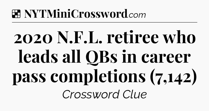 Solution: 2020 N.F.L. retiree who leads all QBs in career pass completions (7,142) - NYT Crossword