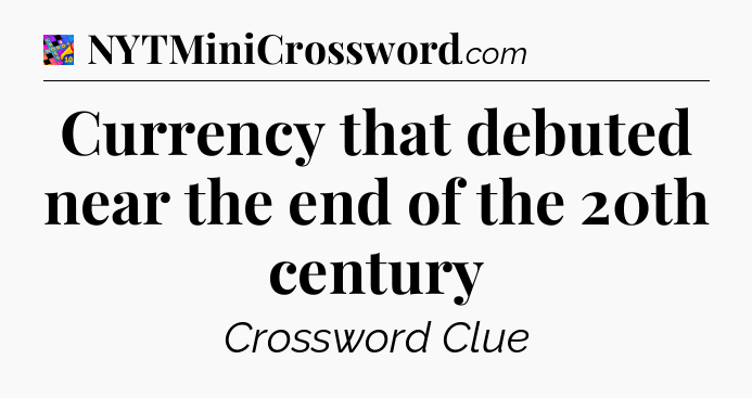 Currency that debuted near the end of the 20th century Crossword Clue