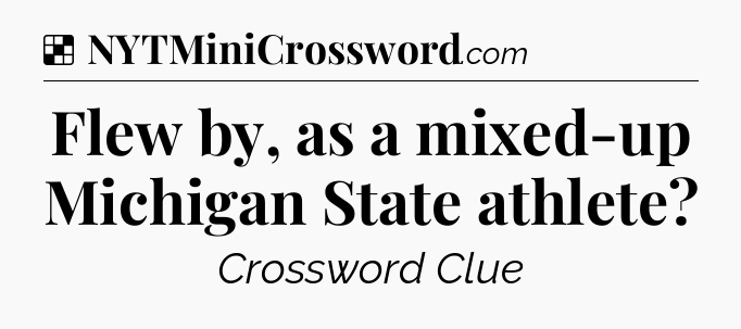 Solution: Flew by, as a mixed-up Michigan State athlete - NYT Crossword