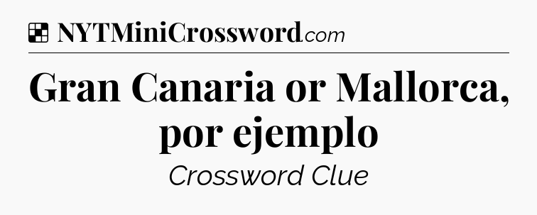 Solution: Gran Canaria or Mallorca, por ejemplo - NYT Crossword