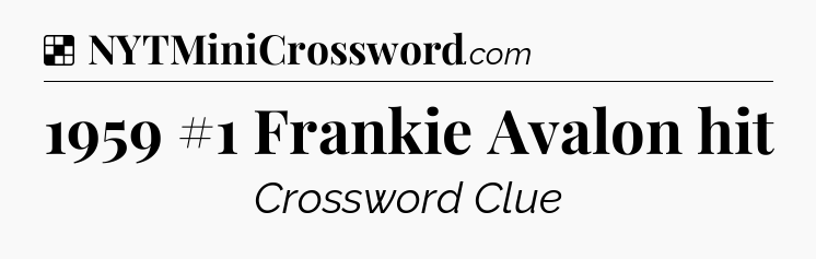 Solution: 1959 #1 Frankie Avalon hit - NYT Crossword